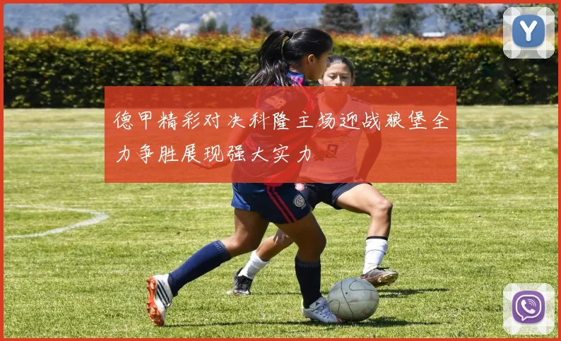 德甲精彩对决科隆主场迎战狼堡全力争胜展现强大实力