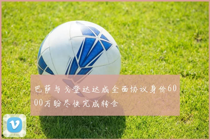 巴萨与戈登达达成全面协议身价6000万盼尽快完成转会