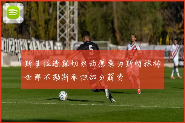 斯基拉透露切尔西愿意为斯特林转会那不勒斯承担部分薪资