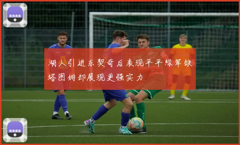 湖人引进东契奇后表现平平绿军缺塔图姆却展现更强实力