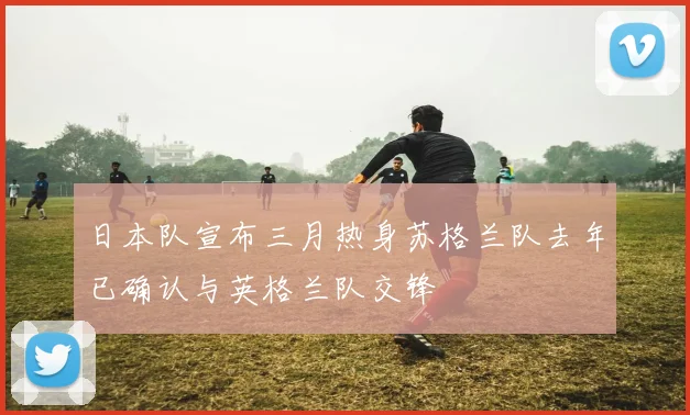 日本队宣布三月热身苏格兰队去年已确认与英格兰队交锋