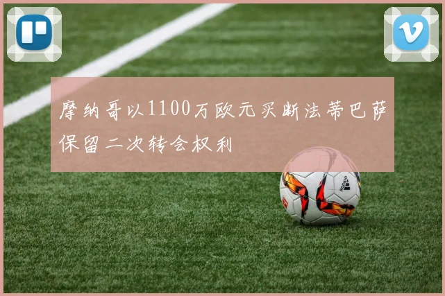 摩纳哥以1100万欧元买断法蒂巴萨保留二次转会权利
