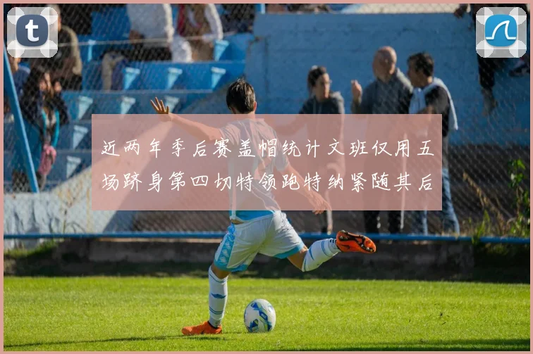 近两年季后赛盖帽统计文班仅用五场跻身第四切特领跑特纳紧随其后