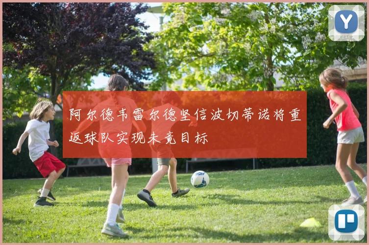 阿尔德韦雷尔德坚信波切蒂诺将重返球队实现未竟目标