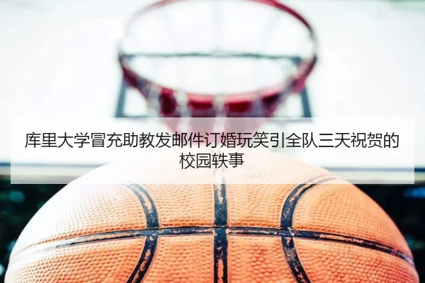 库里大学冒充助教发邮件订婚玩笑引全队三天祝贺的校园轶事